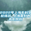 2022年上海专科学校排名 上海最好的高职院校