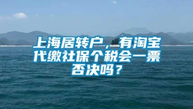 上海居转户，有淘宝代缴社保个税会一票否决吗？