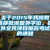 关于2015年我院教育部批准国外学位、国外文凭项目报名考试的通知