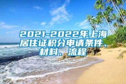 2021-2022年上海居住证积分申请条件、材料、流程