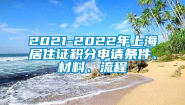 2021-2022年上海居住证积分申请条件、材料、流程