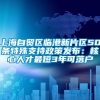 上海自贸区临港新片区50条特殊支持政策发布：核心人才最短3年可落户