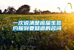 一次说清楚应届生签约报到要知道的名词