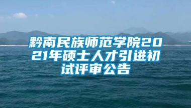 黔南民族师范学院2021年硕士人才引进初试评审公告