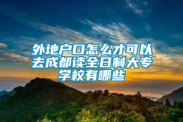 外地户口怎么才可以去成都读全日制大专学校有哪些