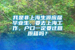 我是非上海生源应届毕业生，要去上海工作，户口一定要迁回原籍吗？