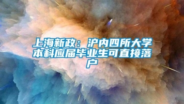 上海新政：沪内四所大学本科应届毕业生可直接落户