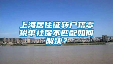 上海居住证转户籍零税单社保不匹配如何解决？