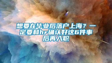 想要在毕业后落户上海？一定要和hr确认好这6件事后再入职