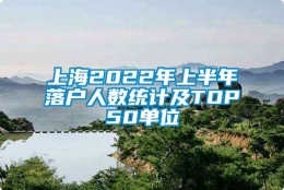 上海2022年上半年落户人数统计及TOP50单位