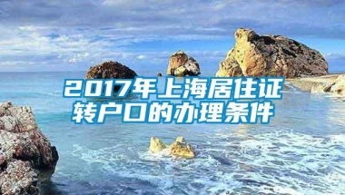 2017年上海居住证转户口的办理条件