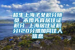 超生上海子女积分随员 未婚先育居住证积分 上海居住证积分120分增加同住人信息