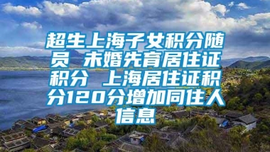 超生上海子女积分随员 未婚先育居住证积分 上海居住证积分120分增加同住人信息