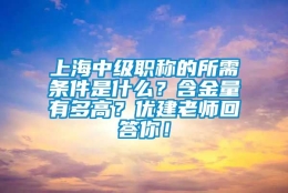 上海中级职称的所需条件是什么？含金量有多高？优建老师回答你！