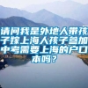 请问我是外地人带孩子嫁上海人孩子参加中考需要上海的户口本吗？