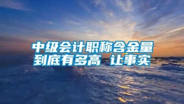 中级会计职称含金量到底有多高 让事实