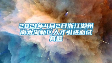 2021年4月2日浙江湖州南太湖新区人才引进面试真题