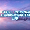 「提示」2022年度上海市职称评审计划公布