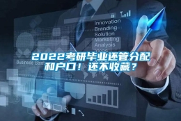 2022考研毕业还管分配和户口！还不收藏？