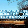 涨了!2022年上海社保基数已公布，上海社保缴费标准又变了？