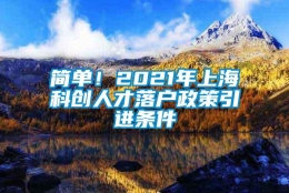 简单！2021年上海科创人才落户政策引进条件