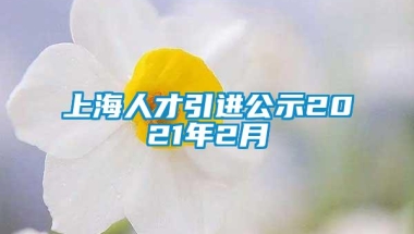 上海人才引进公示2021年2月