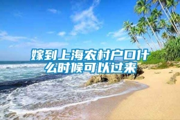 嫁到上海农村户口什么时候可以过来