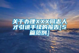 关于办理XXX同志人才引进手续的报告[5篇范例]