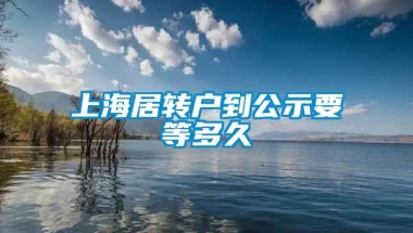 上海居转户到公示要等多久