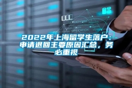 2022年上海留学生落户：申请退回主要原因汇总，务必重视