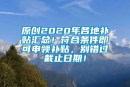 原创2020年各地补贴汇总！符合条件即可申领补贴，别错过截止日期！