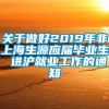 关于做好2019年非上海生源应届毕业生 进沪就业工作的通知