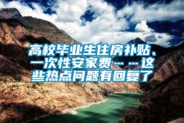 高校毕业生住房补贴、一次性安家费……这些热点问题有回复了