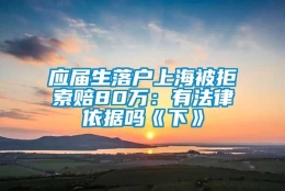 应届生落户上海被拒索赔80万：有法律依据吗《下》