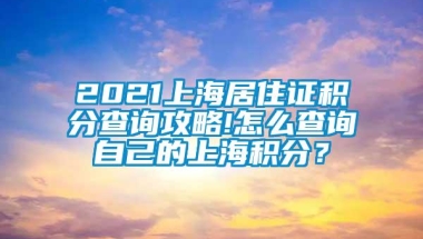 2021上海居住证积分查询攻略!怎么查询自己的上海积分？