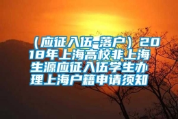 （应征入伍-落户）2018年上海高校非上海生源应征入伍学生办理上海户籍申请须知