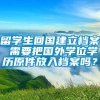 留学生回国建立档案 需要把国外学位学历原件放入档案吗？