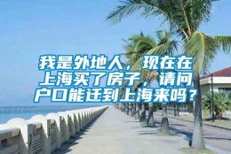 我是外地人，现在在上海买了房子，请问户口能迁到上海来吗？