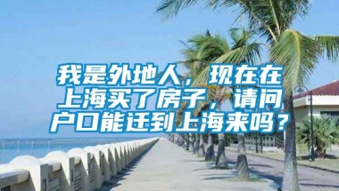 我是外地人，现在在上海买了房子，请问户口能迁到上海来吗？