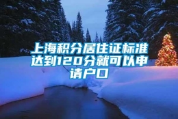 上海积分居住证标准达到120分就可以申请户口