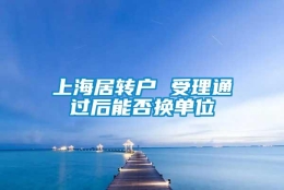 上海居转户 受理通过后能否换单位