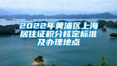 2022年黄浦区上海居住证积分核定标准及办理地点