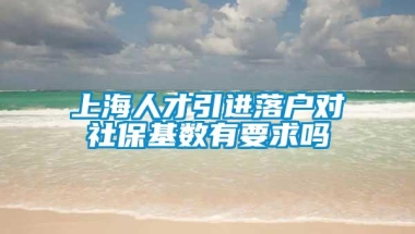 上海人才引进落户对社保基数有要求吗