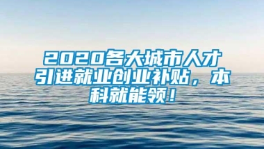 2020各大城市人才引进就业创业补贴，本科就能领！