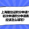 上海居住证积分申请？初次申请积分申请表应该怎么填写？