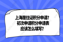 上海居住证积分申请？初次申请积分申请表应该怎么填写？