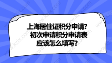 上海居住证积分申请？初次申请积分申请表应该怎么填写？