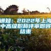 通知：2022年上海中高级职称评审即将结束