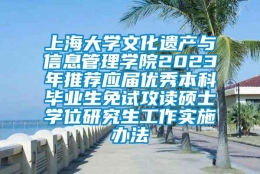 上海大学文化遗产与信息管理学院2023年推荐应届优秀本科毕业生免试攻读硕士学位研究生工作实施办法