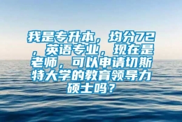 我是专升本，均分72，英语专业，现在是老师，可以申请切斯特大学的教育领导力硕士吗？